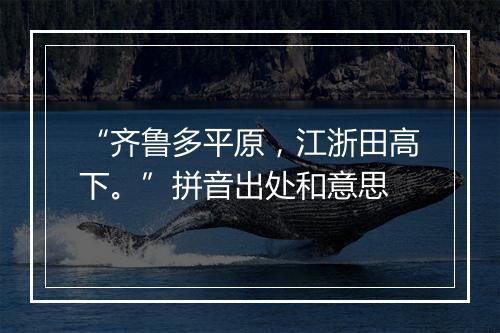 “齐鲁多平原，江浙田高下。”拼音出处和意思