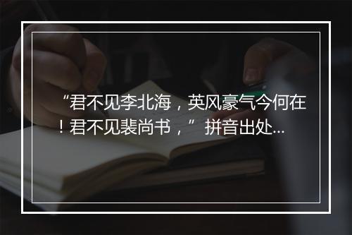 “君不见李北海，英风豪气今何在！君不见裴尚书，”拼音出处和意思