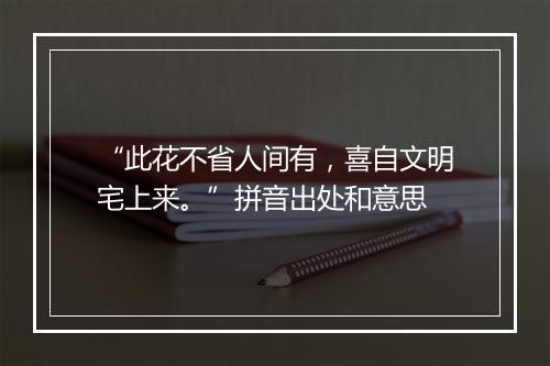 “此花不省人间有，喜自文明宅上来。”拼音出处和意思