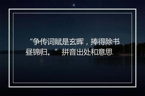 “争传词赋是玄晖，捧得除书昼锦归。”拼音出处和意思