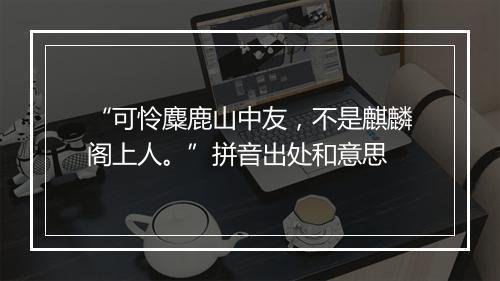 “可怜麋鹿山中友，不是麒麟阁上人。”拼音出处和意思