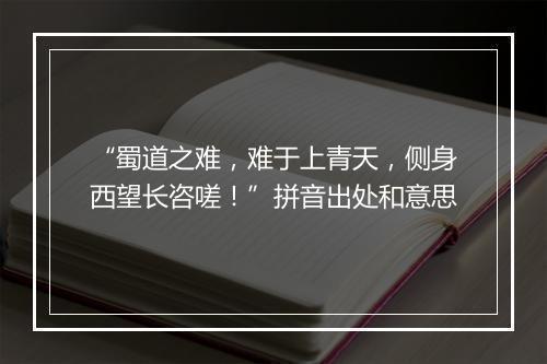 “蜀道之难，难于上青天，侧身西望长咨嗟！”拼音出处和意思