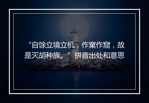 “自馀立境立机，作窠作窟，故是灭胡种族。”拼音出处和意思