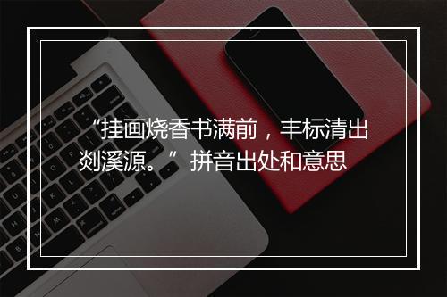 “挂画烧香书满前，丰标清出剡溪源。”拼音出处和意思