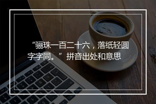 “骊珠一百二十六，落纸轻圆字字同。”拼音出处和意思