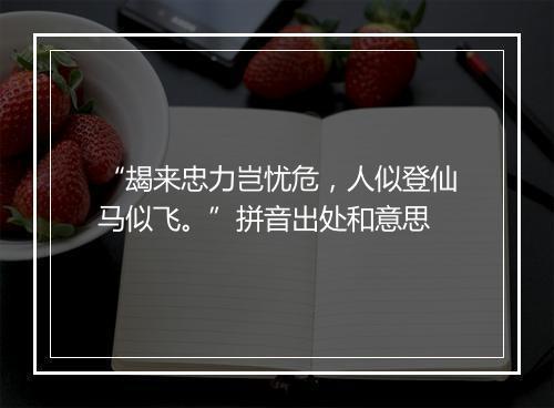 “朅来忠力岂忧危，人似登仙马似飞。”拼音出处和意思