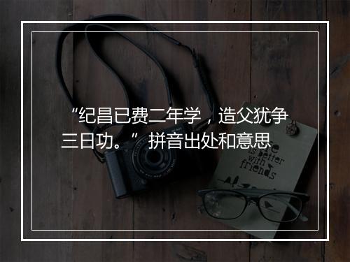 “纪昌已费二年学，造父犹争三日功。”拼音出处和意思