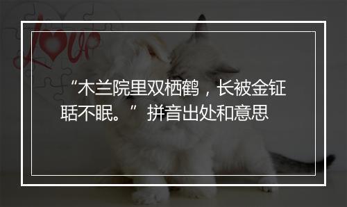 “木兰院里双栖鹤，长被金钲聒不眠。”拼音出处和意思