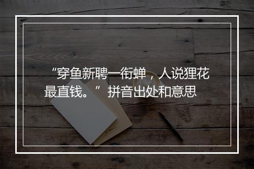 “穿鱼新聘一衔蝉，人说狸花最直钱。”拼音出处和意思