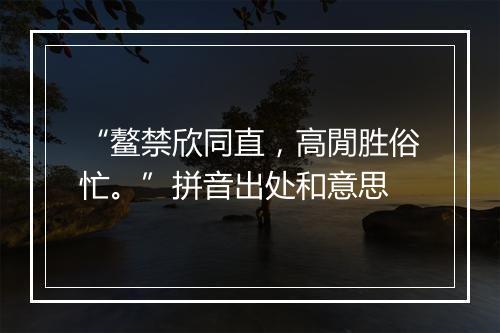 “鳌禁欣同直，高閒胜俗忙。”拼音出处和意思