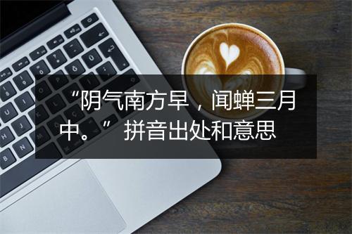 “阴气南方早，闻蝉三月中。”拼音出处和意思