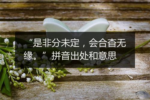 “是非分未定，会合杳无缘。”拼音出处和意思