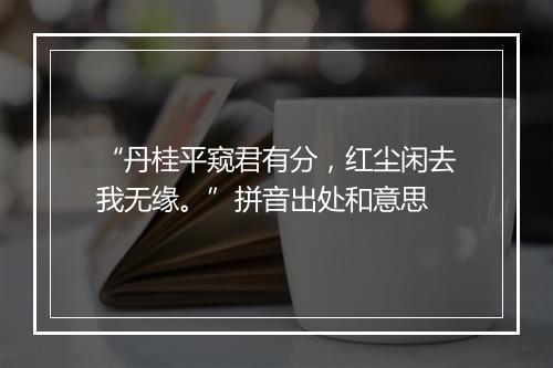 “丹桂平窥君有分，红尘闲去我无缘。”拼音出处和意思