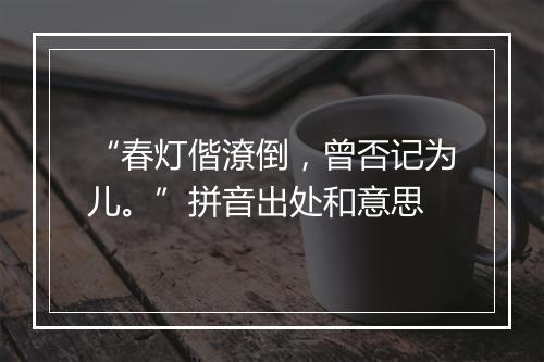 “春灯偕潦倒，曾否记为儿。”拼音出处和意思