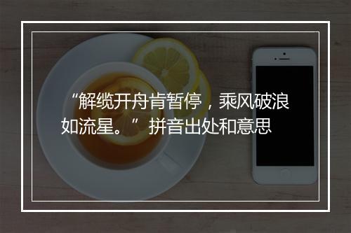 “解缆开舟肯暂停，乘风破浪如流星。”拼音出处和意思