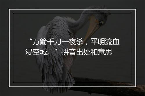 “万箭千刀一夜杀，平明流血浸空城。”拼音出处和意思