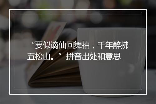 “要似谪仙回舞袖，千年醉拂五松山。”拼音出处和意思