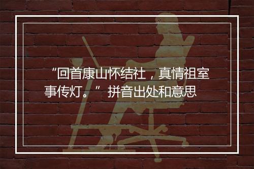 “回首康山怀结社，真情祖室事传灯。”拼音出处和意思