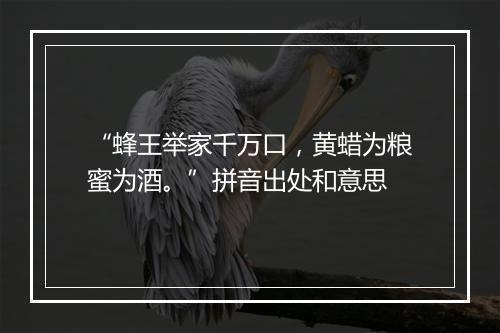 “蜂王举家千万口，黄蜡为粮蜜为酒。”拼音出处和意思