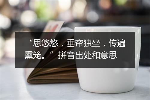 “思悠悠，垂帘独坐，传遍熏笼。”拼音出处和意思