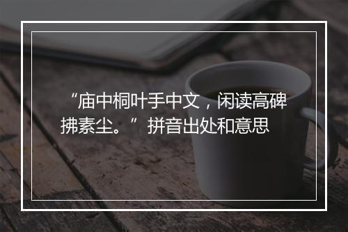 “庙中桐叶手中文，闲读高碑拂素尘。”拼音出处和意思