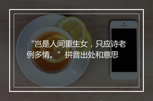 “岂是人间重生女，只应诗老例多情。”拼音出处和意思