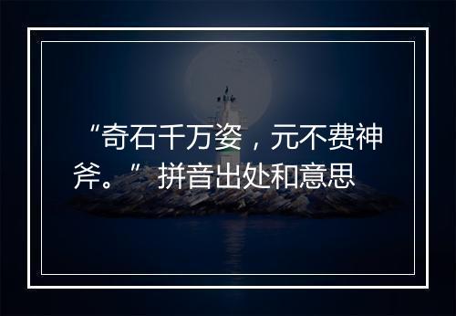 “奇石千万姿，元不费神斧。”拼音出处和意思