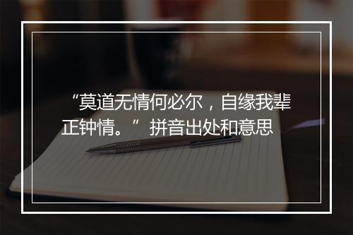 “莫道无情何必尔，自缘我辈正钟情。”拼音出处和意思