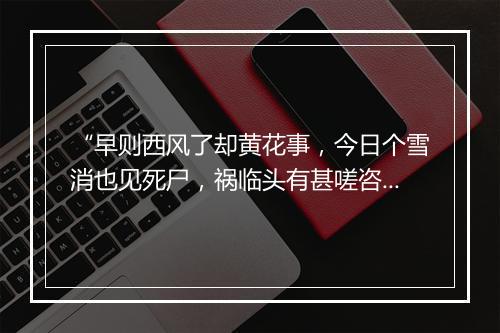 “早则西风了却黄花事，今日个雪消也见死尸，祸临头有甚嗟咨。”拼音出处和意思