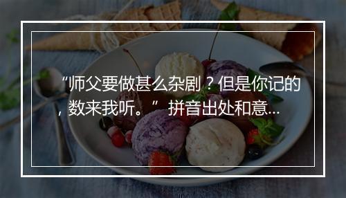 “师父要做甚么杂剧？但是你记的，数来我听。”拼音出处和意思