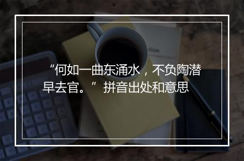 “何如一曲东涌水，不负陶潜早去官。”拼音出处和意思