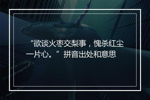 “欲谈火枣交梨事，愧杀红尘一片心。”拼音出处和意思