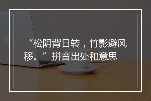 “松阴背日转，竹影避风移。”拼音出处和意思