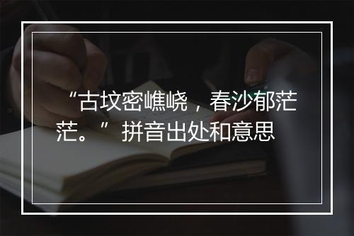 “古坟密嶕峣，春沙郁茫茫。”拼音出处和意思