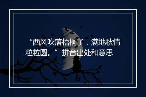 “西风吹落梧桐子，满地秋情粒粒圆。”拼音出处和意思