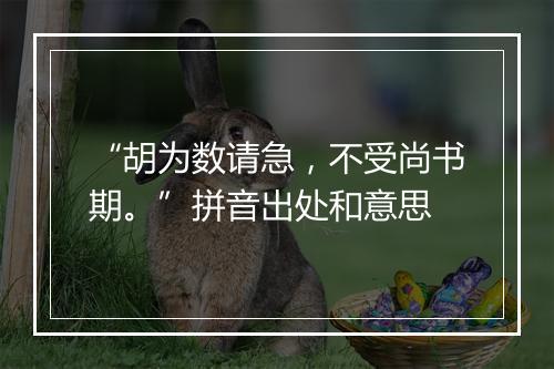 “胡为数请急，不受尚书期。”拼音出处和意思