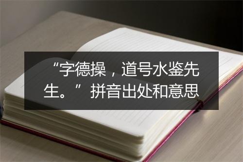 “字德操，道号水鉴先生。”拼音出处和意思