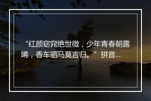 “红颜窈窕绝世微，少年青春朝露晞，香车驷马莫言归。”拼音出处和意思