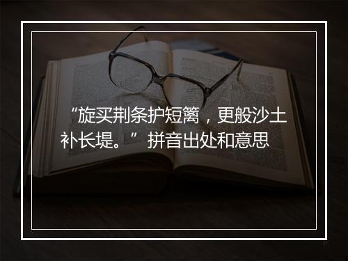 “旋买荆条护短篱，更般沙土补长堤。”拼音出处和意思