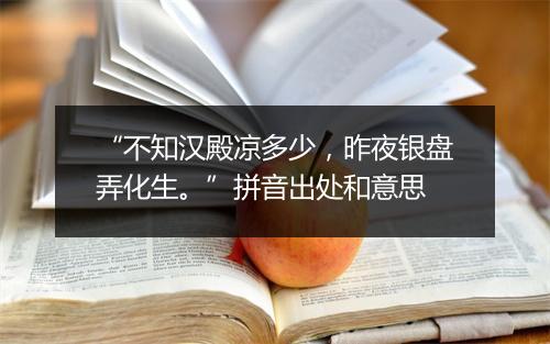 “不知汉殿凉多少，昨夜银盘弄化生。”拼音出处和意思