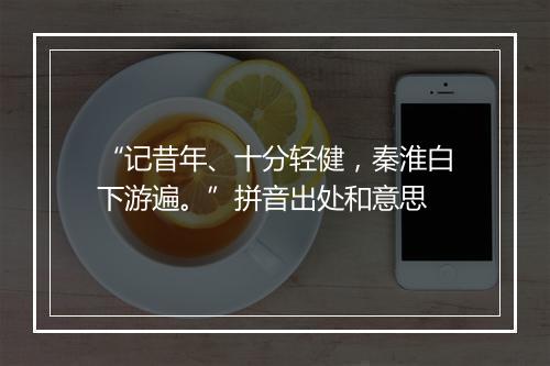 “记昔年、十分轻健，秦淮白下游遍。”拼音出处和意思