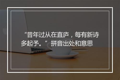 “昔年过从在直庐，每有新诗多起予。”拼音出处和意思