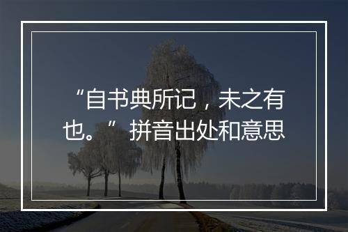 “自书典所记，未之有也。”拼音出处和意思