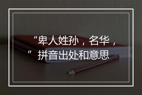 “卑人姓孙，名华，”拼音出处和意思