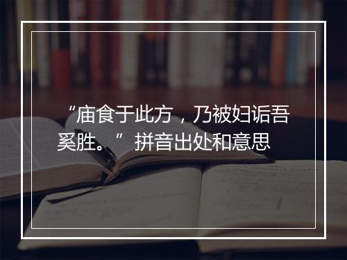 “庙食于此方，乃被妇诟吾奚胜。”拼音出处和意思