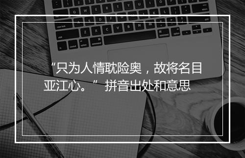 “只为人情耽险奥，故将名目亚江心。”拼音出处和意思