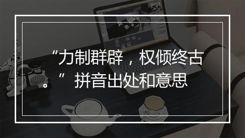 “力制群辟，权倾终古。”拼音出处和意思