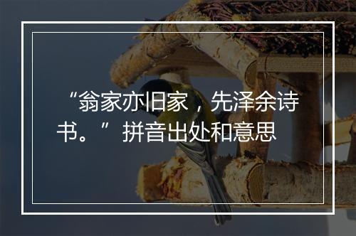 “翁家亦旧家，先泽余诗书。”拼音出处和意思