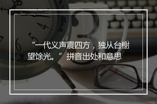 “一代义声震四方，独从台榭望馀光。”拼音出处和意思