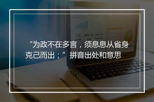 “为政不在多言，须息息从省身克己而出；”拼音出处和意思